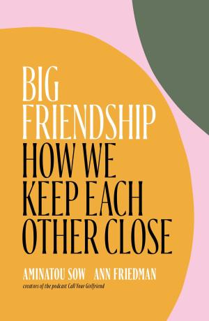 Big Friendship: How We Keep Each Other Close Free PDF Download