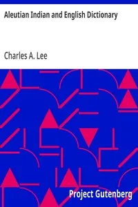 Aleutian Indian and English Dictionary: Common Words in the Dialects of the Aleutian Indian Language as Spoken by the Oogashik, Egashik, Anangashuk and Misremie Tribes Around Sulima River and Neighboring Parts of the Alaska Peninsula — Charles A. Lee cover