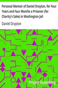Personal Memoir of Daniel Drayton, for Four Years and Four Months a Prisoner (for Charity's Sake) in Washington Jail: Including a Narrative of the Voyage and Capture of the Schooner Pearl — Daniel Drayton cover