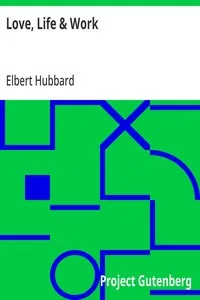 Love, Life & Work: Being a Book of Opinions Reasonably Good-Natured Concerning How to Attain the Highest Happiness for One's Self with the Least Possible Harm to Others — Elbert Hubbard cover