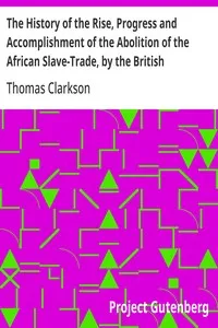 The History of the Rise, Progress and Accomplishment of the Abolition of the African Slave-Trade, by the British Parliament (1839) — Thomas Clarkson cover