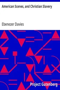 American Scenes, and Christian Slavery: A Recent Tour of Four Thousand Miles in the United States — Ebenezer Davies cover