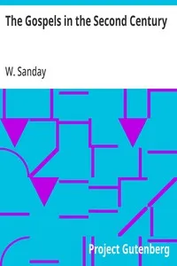 The Gospels in the Second Century: An Examination of the Critical Part of a Work Entitled 'Supernatural Religion' — W. (William) Sanday cover
