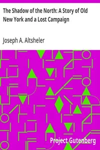 The Shadow of the North: A Story of Old New York and a Lost Campaign — Joseph A. (Joseph Alexander) Altsheler cover
