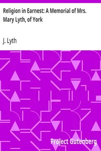 Religion in Earnest: A Memorial of Mrs. Mary Lyth, of York — J. (John) Lyth cover