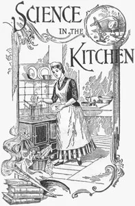 Science in the Kitchen: A Scientific Treatise On Food Substances and Their Dietetic Properties, Together with a Practical Explanation of the Principles of Healthful Cookery, and a Large Number of Original, Palatable, and Wholesome Recipes — E. E. (Ella Ervilla) Kellogg cover