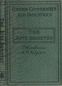 The jute industry : $b from seed to finished cloth cover
