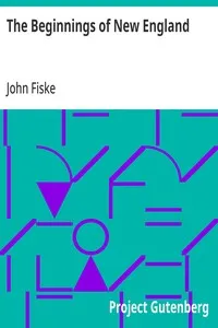 The Beginnings of New England: Or the Puritan Theocracy in its Relations to Civil and Religious Liberty — John Fiske cover