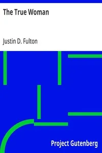 The True Woman: A Series of Discourses, to Which Is Added Woman vs. Ballot — Justin D. (Justin Dewey) Fulton cover