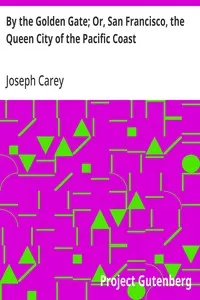 By the Golden Gate; Or, San Francisco, the Queen City of the Pacific Coast: With Scenes and Incidents Characteristic of its Life — Joseph Carey cover