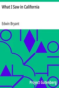 What I Saw in California: A Description of Its Soil, Climate, Productions, and Gold Mines, with the Best Routes and Latest Information for Intending Emigrants; to Which is Annexed an Appendix Containing Official Documents and Letters Authenticating t — Edwin Bryant cover