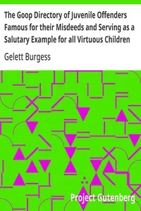 The Goop Directory of Juvenile Offenders Famous for their Misdeeds and Serving as a Salutary Example for all Virtuous Children — Gelett Burgess cover