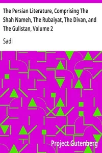 The Persian Literature, Comprising The Shah Nameh, The Rubaiyat, The Divan, and The Gulistan, Volume 2 — Sadi cover