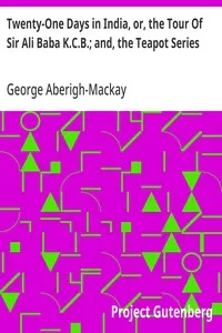 Twenty-One Days in India, or, the Tour Of Sir Ali Baba K.C.B.; and, the Teapot Series — George Aberigh-Mackay cover