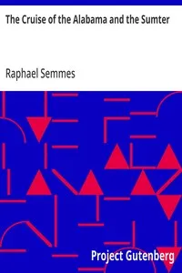 The Cruise of the Alabama and the Sumter: From the Private Journals and Other Papers of Commander R. Semmes, C.S.N., and Other Officers — Raphael Semmes cover