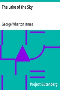 The Lake of the Sky: Lake Tahoe in the High Sierras of California and Nevada, its History, Indians, Discovery by Frémont, Legendary Lore, Various Namings, Physical Characteristics, Glacial Phenomena, Geology, Single Outlet, Automobile Routes, Histori — George Wharton James cover
