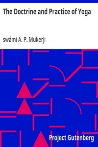 The Doctrine and Practice of Yoga: Including the Practices and Exercises of Concentration, both Objective and Subjective, and Active and Passive Mentation, an Elucidation of Maya, Guru Worship, and the Worship of the Terrible, also the Mystery of Wil — A. P., swámi Mukerji cover