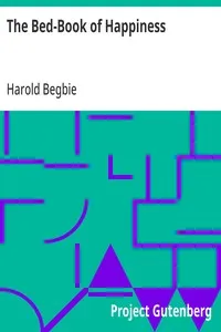 The Bed-Book of Happiness: Being a colligation or assemblage of cheerful writings brought together from many quarters into this one compass for the diversion, distraction, and delight of those who lie abed,—a friend to the invalid, a companion to the — Harold Begbie cover