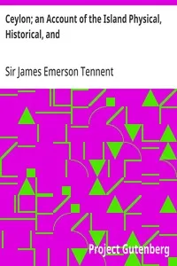 Ceylon; an Account of the Island Physical, Historical, and: Topographical with Notices of Its Natural History, Antiquities and; Productions, Volume 1 — James Emerson, Sir Tennent cover
