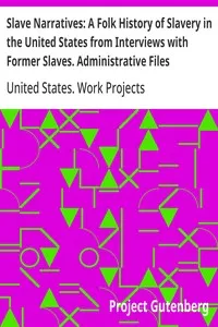Slave Narratives: A Folk History of Slavery in the United States from Interviews with Former Slaves. Administrative Files: Selected Records Bearing on the History of the Slave Narratives — United States. Work Projects Administration cover