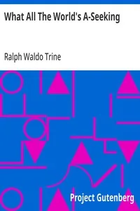 What All The World's A-Seeking: The Vital Law of True Life, True Greatness Power and Happiness — Ralph Waldo Trine cover