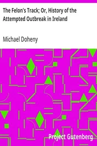 The Felon's Track; Or, History of the Attempted Outbreak in Ireland: Embracing the Leading Events in the Irish Struggle From the Year 1843 to the Close of 1848 — Michael Doheny cover