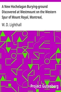 A New Hochelagan Burying-ground Discovered at Westmount on the Western Spur of Mount Royal, Montreal, July-September, 1898 — W. D. (William Douw) Lighthall cover