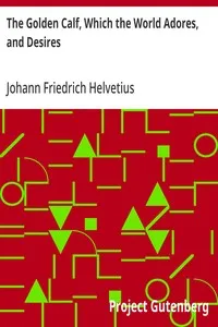 The Golden Calf, Which the World Adores, and Desires: In Which Is Handled the Most Rare and Incomparable Wonder of Nature, in Transmuting Metals; viz. How the Intire Substance of Lead, Was in One Moment Transmuted in Gold-Obrizon, with an Exceeding S — Johann Friedrich Helvetius cover