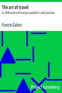 The art of travel : $b or, Shifts and contrivances available in wild countries — Francis Galton cover