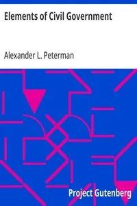 Elements of Civil Government: A Text-Book for Use in Public Schools, High Schools and Normal Schools and a Manual of Reference for Teachers — Alexander L. Peterman cover