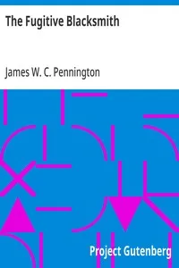 The Fugitive Blacksmith: or, Events in the History of James W. C. Pennington, Pastor of a Presbyterian Church, New York, Formerly a Slave in the State of Maryland, United States — James W. C. Pennington cover
