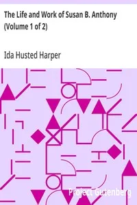 The Life and Work of Susan B. Anthony (Volume 1 of 2): Including Public Addresses, Her Own Letters and Many From Her Contemporaries During Fifty Years — Ida Husted Harper cover