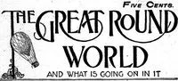 The Great Round World and What Is Going On In It, Vol. 1, No. 16, February 25, 1897: A Weekly Magazine for Boys and Girls — Various cover