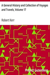 A General History and Collection of Voyages and Travels, Volume 17: Arranged in Systematic Order: Forming a Complete History; of the Origin and Progress of Navigation, Discovery, and; Commerce, by Sea and Land, from the Earliest Ages to the; Present — Robert Kerr cover