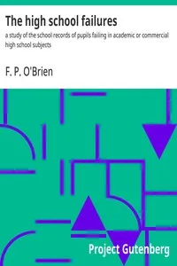 The high school failures : $b a study of the school records of pupils failing in academic or commercial high school subjects — F. P. O'Brien cover