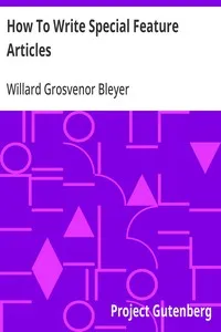How To Write Special Feature Articles: A Handbook for Reporters, Correspondents and Free-Lance Writers Who Desire to Contribute to Popular Magazines and Magazine Sections of Newspapers — Willard Grosvenor Bleyer cover