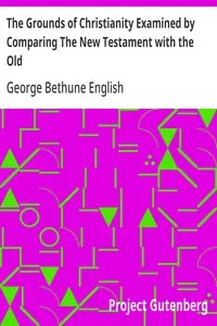 The Grounds of Christianity Examined by Comparing The New Testament with the Old — George Bethune English cover