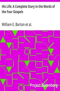 His Life: A Complete Story in the Words of the Four Gospels — William E. (William Eleazar) Barton cover