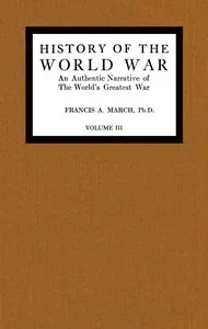 History of the World War, Volume 3 (of 7): An authentic narrative of the world's greatest war — Francis A., Jr. March cover