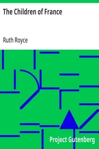 The Children of France: A Book of Stories of the Heroism and Self-sacrifice of Youthful Patriots of France During the Great War — Ruth Royce cover