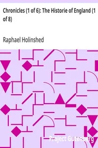 Chronicles (1 of 6): The Historie of England (1 of 8): From the Time That It Was First Inhabited, Vntill the Time That It Was Last Conquered: Wherein the Sundrie Alterations of the State Vnder Forren People Is Declared; And Other Manifold Observation — Raphael Holinshed cover