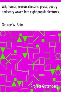 Wit, humor, reason, rhetoric, prose, poetry and story woven into eight popular lectures — George W. Bain cover