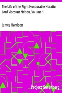 The Life of the Right Honourable Horatio Lord Viscount Nelson, Volume 1 — James Harrison cover