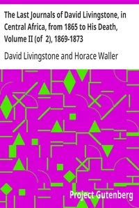 The Last Journals of David Livingstone, in Central Africa, from 1865 to His Death, Volume II (of  2), 1869-1873: Continued By A Narrative Of His Last Moments And Sufferings, Obtained From His Faithful Servants Chuma And Susi cover