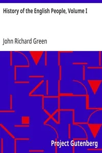 History of the English People, Volume I: Early England, 449-1071; Foreign Kings, 1071-1204; The Charter, 1204-1216 — John Richard Green cover