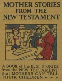 Mother Stories from the New Testament: A Book of the Best Stories from the New Testament that Mothers can tell their Children — Anonymous cover