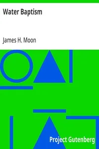 Water Baptism: A Pagan and Jewish Rite but not Christian, Proven by Scripture and History Confirmed by the Lives of Saints Who Were Never Baptized with Water — James H. Moon cover