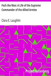 Foch the Man: A Life of the Supreme Commander of the Allied Armies — Clara E. (Clara Elizabeth) Laughlin cover
