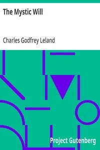 The Mystic Will: A Method of Developing and Strengthening the Faculties of the Mind, through the Awakened Will, by a Simple, Scientific Process Possible to Any Person of Ordinary Intelligence — Charles Godfrey Leland cover