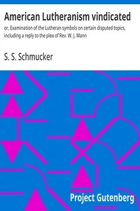 American Lutheranism vindicated : $b or, Examination of the Lutheran symbols on certain disputed topics, including a reply to the plea of Rev. W. J. Mann — S. S. (Samuel Simon) Schmucker cover
